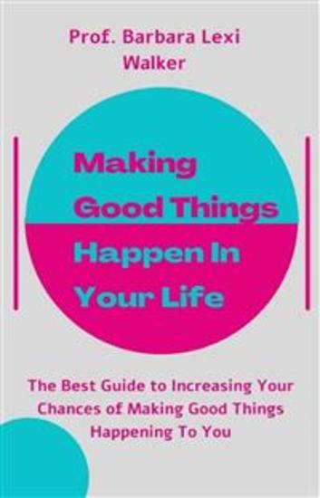 Making Good Things Happen In Your Life - The Best Guide to Increasing Your Chances of Making Good Things Happening To You - cover