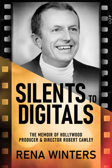 Silents To Digitals - The Memoir Of Hollywood Producer & Director Robert Cawley - cover