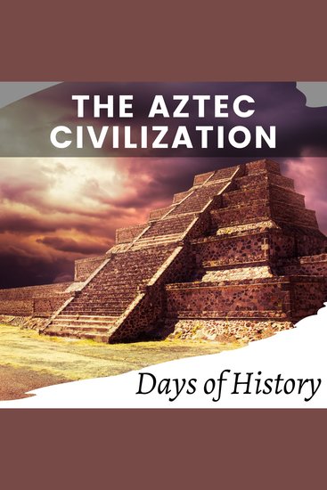 The Aztec Civilization - The history of the rise and fall of the Aztec empire - cover
