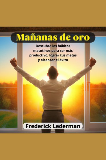 Mañanas de oro: Descubre los habitos matutinos para ser mas productivo lograr tus metas y alcanzar el exito - cover