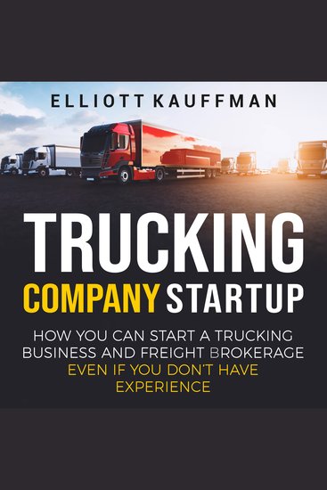 Trucking Company Startup: How You Can Start a Trucking Business and Freight Brokerage Even If You Don’t Have Experience - cover