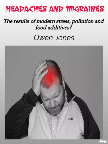 Headaches And Migraines - The Results Of Modern Stress Pollution And Food Additives? - cover