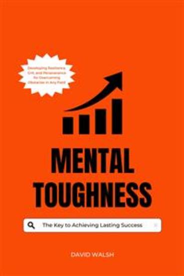 Mental Toughness: The Key to Achieving Lasting Success - Developing Resilience Grit and Perseverance for Overcoming Obstacles in Any Field - cover