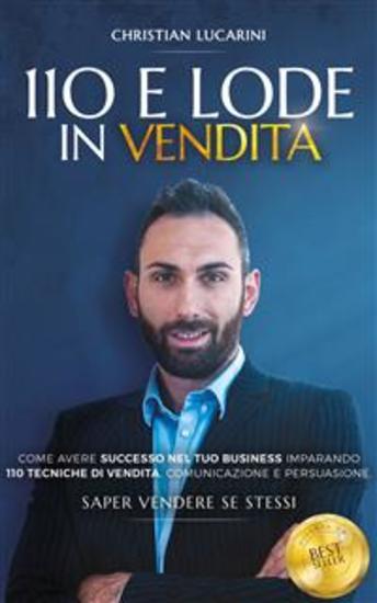 110 e Lode in vendita - Come avere successo nel tuo business imparando 110 tecniche di vendita comunicazione e persuasione Saper Vendere se stessi - cover