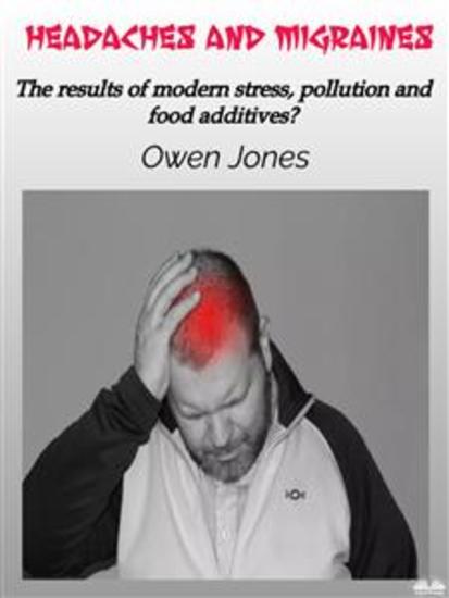 Headaches And Migraines - The Results Of Modern Stress Pollution And Food Additives? - cover