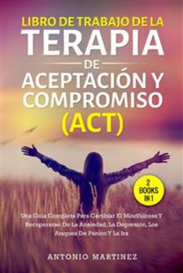 Libro de trabajo de la terapia de aceptación y compromiso (act) (2 books in 1) - Una guía completa para cambiar el mindfulness y recuperarse de la ansiedad la depresión los ataques de pánico y la ira - cover