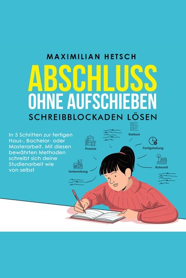 Abschluss ohne Aufschieben – Schreibblockaden lösen: In 5 Schritten zur fertigen Haus- Bachelor- oder Masterarbeit Mit diesen bewährten Methoden schreibt sich deine Studienarbeit wie von selbst - cover