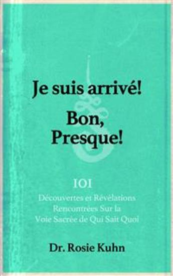 Je Suis Arrivé! Bon Presque! - 101 Découvertes Et Révélations Rencontrées Sur La Voie Sacrée De Qui Sait Quoi - cover