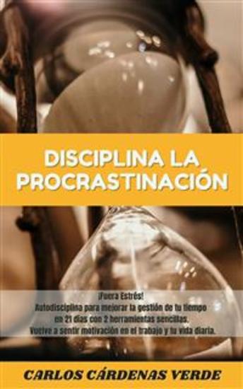 Disciplina la Procrastinación - ¡Fuera Estrés! Autodisciplina para mejorar la gestión de tu tiempo en 21 días con 2 herramientas sencillas Vuelve a sentir motivación en el trabajo y tu vida diaria - cover