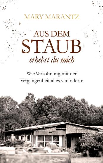 Aus dem Staub erhebst du mich - Wie Versöhnung mit der Vergangenheit alles veränderte - cover