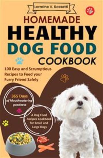 Homemade Healthy Dog Food Cookbook - 100 Easy and Scrumptious Recipes to Feed your Furry Friend Safely | A Dog Food Recipes Cookbook for Small and Large Dogs - cover
