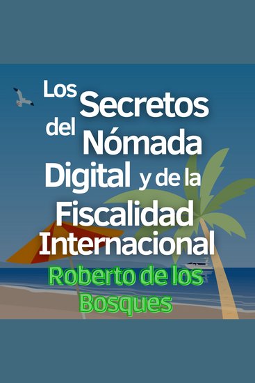 Los Secretos del Nómada Digital y la Fiscalidad Internacional - Guía en 4 Pasos para Emprendedores Inteligentes que Aplican la Teoría de las Banderas y Gozan la Libertad Financiera - cover