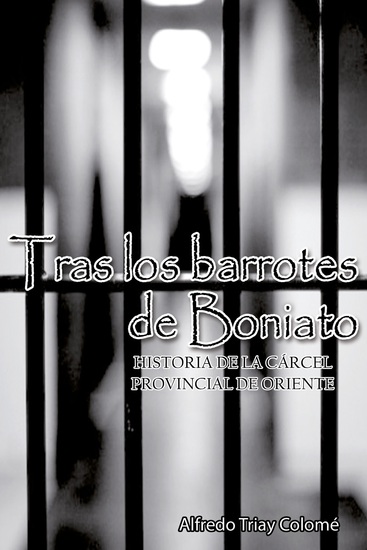 Tras los barrotes de Boniato Historia de la Cárcel Provincial de Oriente - cover
