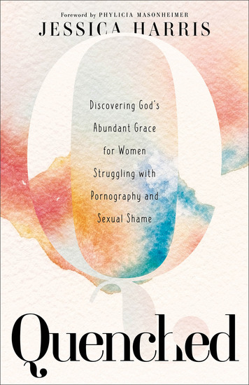 Quenched - Discovering God's Abundant Grace for Women Struggling with Pornography and Sexual Shame - cover