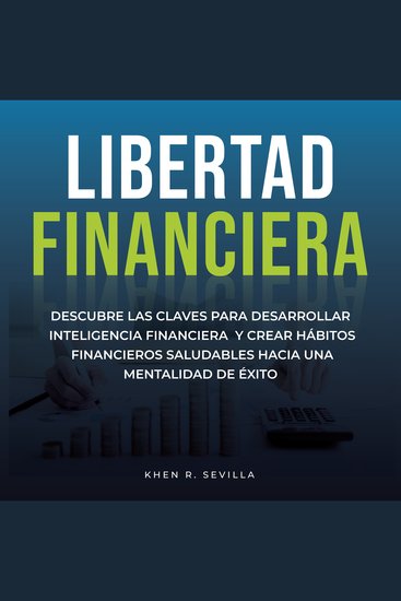 Libertad Financiera: Descubre Las Claves Para Desarrollar Inteligencia Financiera Y Crear Hábitos Financieros Saludables Hacia Una Mentalidad De Éxito - cover