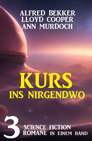 Kurs ins Nirgendwo: 3 Science Fiction Romane in einem Band - cover