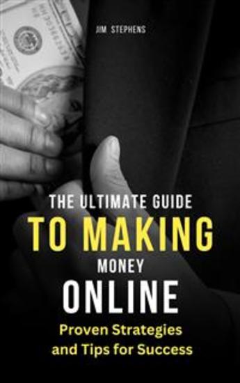 The Ultimate Guide to Making Money Online - Proven Strategies and Tips for Success - cover