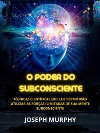 O Poder do Subconsciente (Traduzido) - Técnicas científicas que lhe permitirão utilizar as forças ilimitadas de sua mente subconsciente - cover