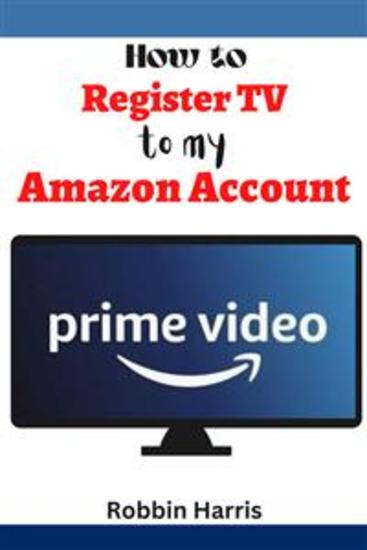 How to register tv to my Amazon account - The Ultimate step-by-step guide on how to register TV to your Amazon Account with screenshots - cover