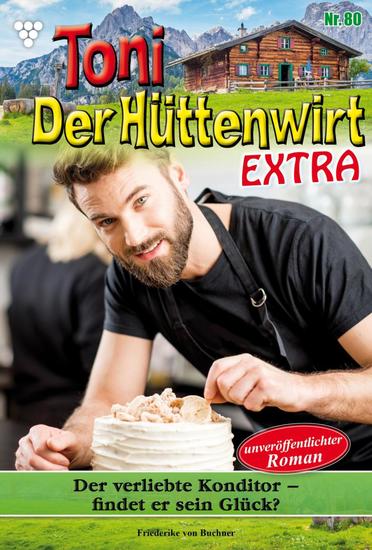 Der verliebte Konditor – findet er sein Glück? - Toni der Hüttenwirt Extra 80 – Heimatroman - cover