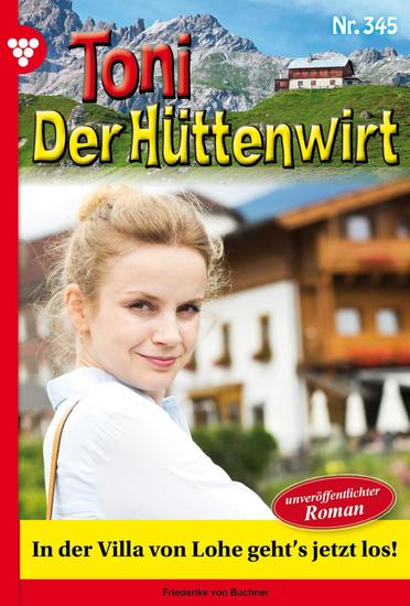 In der Villa von Lohe geht's jetzt los! - Toni der Hüttenwirt 345 – Heimatroman - cover