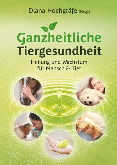 Ganzheitliche Tiergesundheit - Heilung und Wachstum für Mensch und Tier - Tierheilkunde Tierkommunikation Tierenergetik Mensch-Tier-Beziehung Ganzheitliche Behandlungsmethoden Physiotherapie und Chiropraktik beim Tier - cover