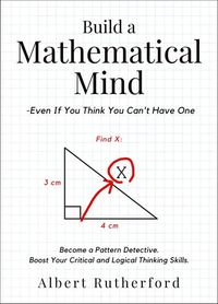 Build a Mathematical Mind - Even If You Think You Can't Have One - Become a Pattern Detective Boost Your Critical and Logical Thinking Skills