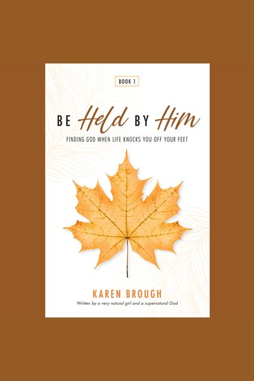 Be Held By Him - Finding God When Life Knocks You Off Your Feet - cover