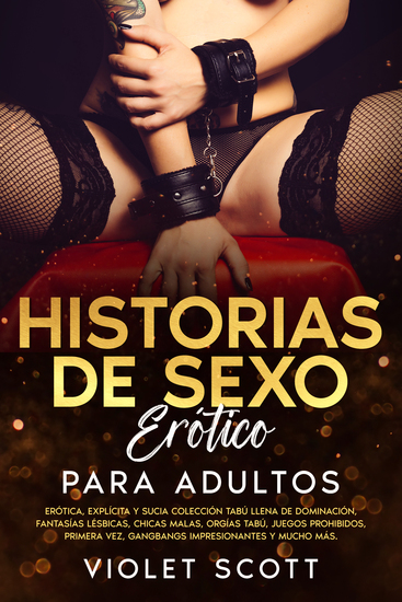Historias de sexo erótico para adultos - Erótica explícita y sucia colección tabú llena de dominación fantasías lésbicas chicas malas orgías tabú juegos prohibidos primera vez gangbangs impresionantes y mucho más - cover