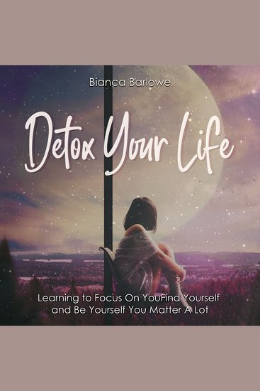Detox Your Life - Learning to Focus On You: Find Yourself and Be Yourself; You Matter A Lot - cover