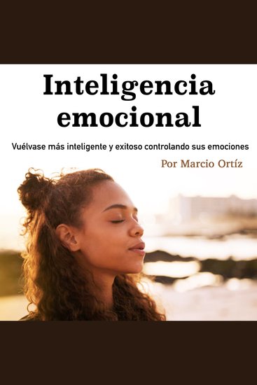 Inteligencia emocional - Vuélvase más inteligente y exitoso controlando sus emociones - cover
