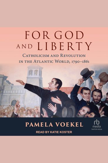 For God and Liberty - Catholicism and Revolution in the Atlantic World 1790-1861 - cover