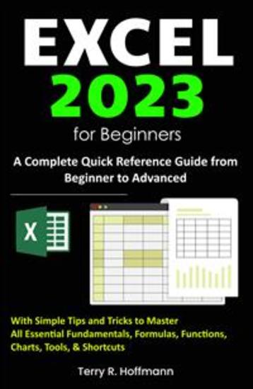 Excel 2023 for Beginners - A Complete Quick Reference Guide from Beginner to Advanced with Simple Tips and Tricks to Master All Essential Fundamentals Formulas Functions Charts Tools & Shortcuts - cover