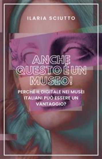 Anche questo è un museo! - Perché il digitale nei musei italiani può essere un vantaggio? - cover