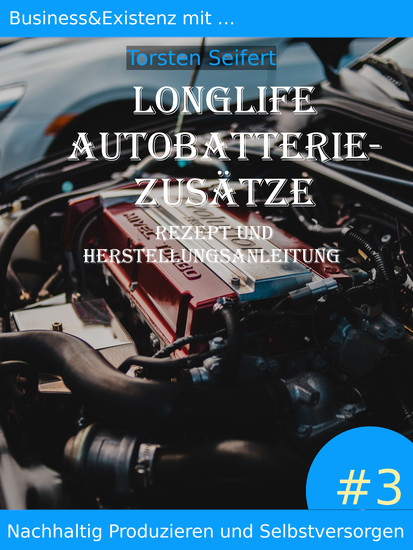 Longlife-Autobatterie-Zusätze - Business & Existenz mit Nachhaltig Produzieren und Selbstversorgen #3 Rezept und Herstellungsanleitung - cover