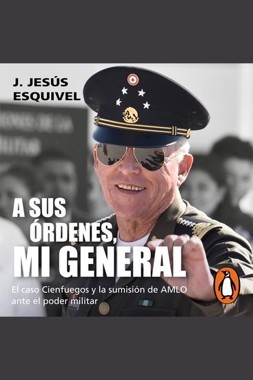A sus órdenes mi general - El caso Cienfuegos y la sumisión de AMLO ante el poder militar - cover