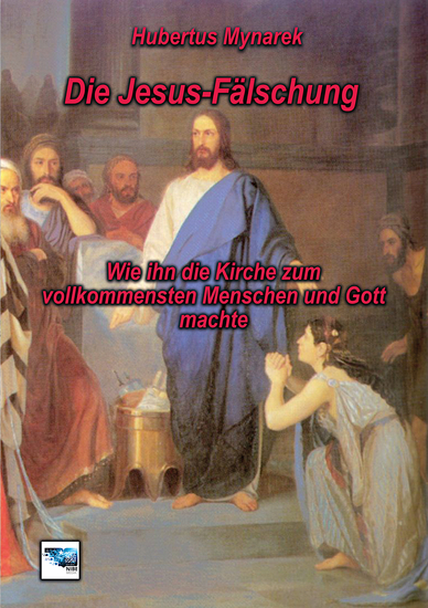 Die Jesus-Fälschung - Wie ihn die Kirche zum vollkommensten Menschen und Gott machte - cover