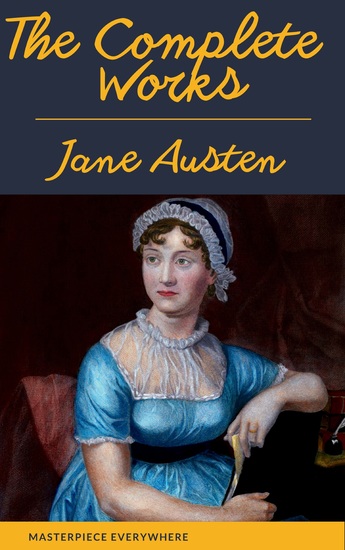 The Complete Works of Jane Austen: Sense and Sensibility Pride and Prejudice Mansfield Park Emma Northanger Abbey Persuasion Lady Sandition and the Complete Juvenilia - cover