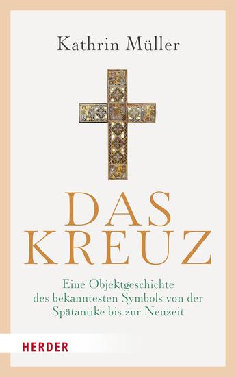 Das Kreuz - Eine Objektgeschichte des bekanntesten Symbols von der Spätantike bis zur Neuzeit - cover