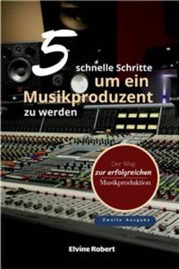 5 Schnelle Schritte Um Ein Musikproduzent Zu Werden - Der Weg Zur Erfolgreichen Musikproduktion - cover