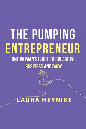 The Pumping Entrepreneur - One woman's guide to balancing business and baby - cover