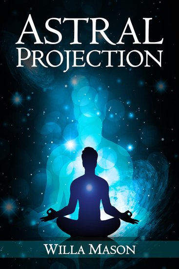 Astral Projection - A Comprehensive Guide on Astral Travel Out-of-Body Experiences and How to Achieve Mental Peace Through Meditation and Mindfulness (2022 for Beginners) - cover