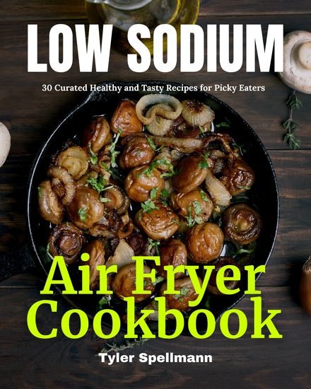 Low Sodium Air Fryer Cookbook - 30 Curated Healthy and Tasty Recipes for Picky Eaters - cover