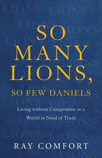 So Many Lions So Few Daniels - Living without Compromise in a World in Need of Truth - cover