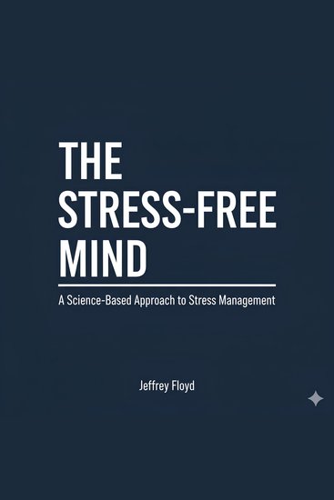 The Stress-Free Mind - A Science-Based Approach to Stress Management - cover