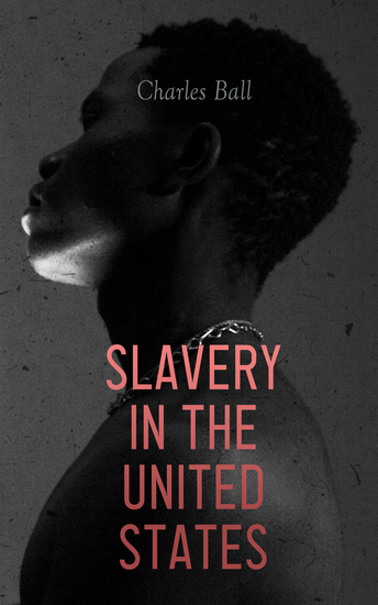 Slavery in the United States - A Narrative of the Life and Adventures of Charles Ball - cover