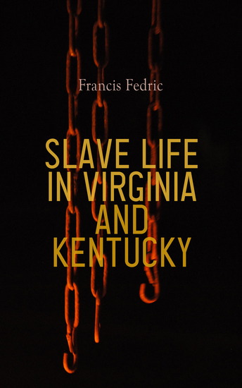 Slave Life in Virginia and Kentucky - Fifty Years of Slavery in the Southern States of America - cover
