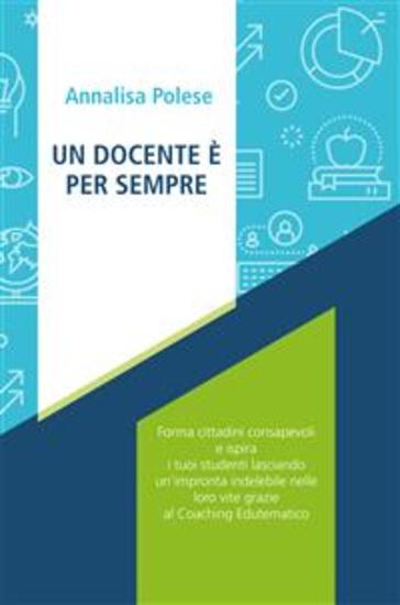Un docente è per sempre - Forma cittadini consapevoli e ispira i tuoi studenti lasciando un’impronta indelebile nelle loro vite grazie al Coaching Edutematico - cover