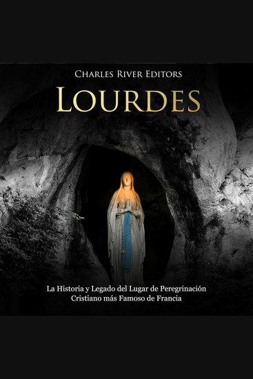 Lourdes: La Historia y Legado del Lugar de Peregrinación Cristiano más Famoso de Francia - cover