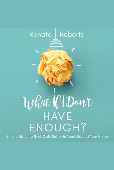 What if I Dont Have Enough? - Simple Steps to Sort Out Clutter in Your Life and Your Home - cover